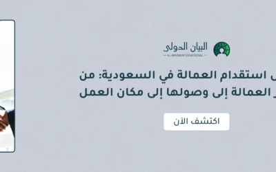 مراحل استقدام العمالة في السعودية: من اختيار العمالة إلى وصولها إلى مكان العمل